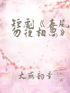 短剧《春风不言勿复相思》在线观看