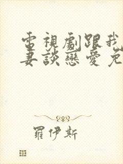 电视剧跟我的前妻谈恋爱免费