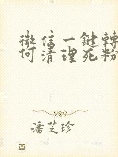 微信一键转发如何清理死粉