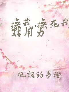 操我,操死我快点用力