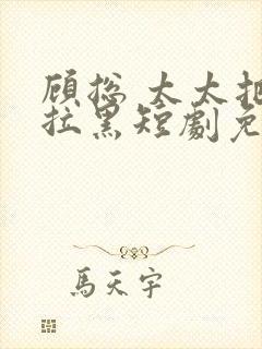 顾总 太太把你拉黑短剧免费