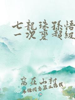 七龙珠孙悟空第一次变超级赛亚人