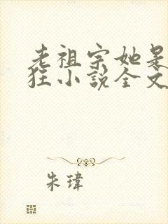 老祖宗她是真的狂小说全文免费阅读