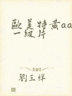 欧美特黄aaa一级片