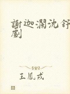 谢迦澜沈舒瑶短剧