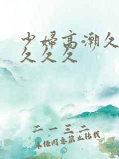 少妇高潮久久久久久久