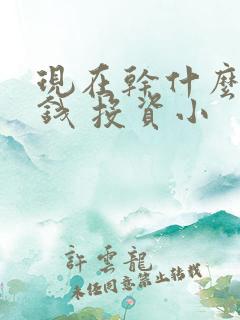 现在干什么最挣钱 投资小