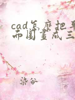 cad怎么把平面图画成三维立体图