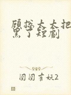 顾总太太把你拉黑了短剧