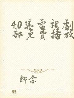 40集电视剧全部免费播放