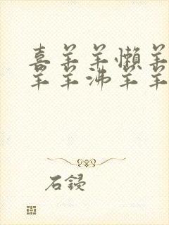 喜羊羊懒羊羊美羊羊沸羊羊