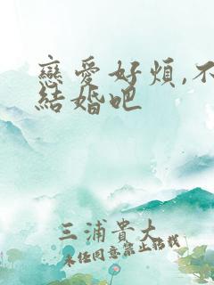 恋爱好烦,不如结婚吧