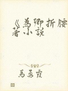 《为卿折腰》原著小说