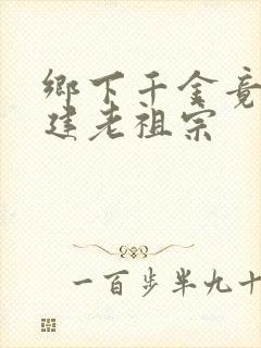 乡下千金竟是封建老祖宗