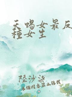 天蝎女最反感哪种女生