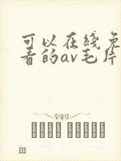 可以在线免费观看的av毛片