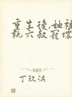 重生后,她被偏执六叔宠坏了