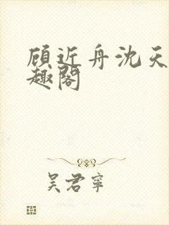 顾近舟沈天予笔趣阁