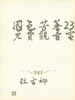 国色芳华23集免费观看电视剧