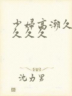 少妇高潮久久久久久久