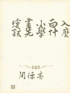 绘画小白入门应该先学什么