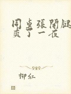 同桌张开腿让我爽了一夜