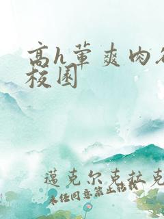 高h荤爽肉欲文校园