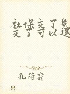 社保交了几年断交了可以退吗?