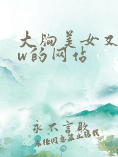 大胸美女又黄又w的网站