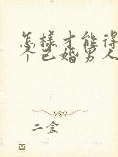 怎样才能得到一个已婚男人的心