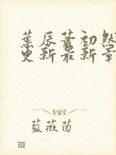 叶辰萧初然刚刚更新最新章节小说