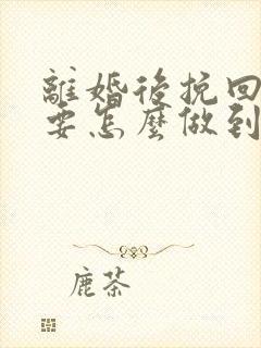 离婚后挽回丈夫要怎么做到