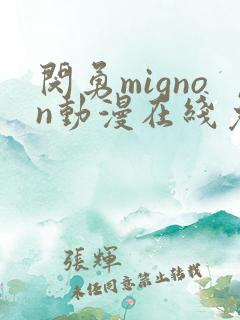 闵勇mignon动漫在线免费观看