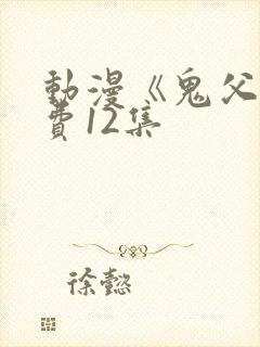 动漫《鬼父》免费12集