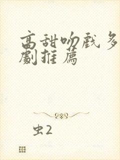 高甜吻戏多的短剧推荐