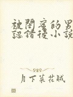 被闺蜜的男朋友认错后小说全文阅读