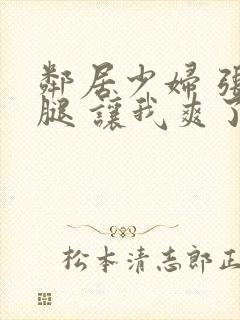 邻居少妇 张开腿 让我爽了一夜