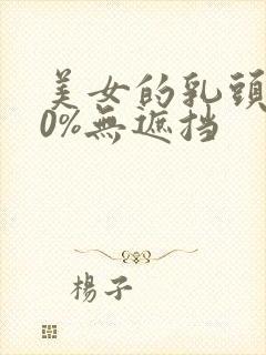 美女的乳头100%无遮挡