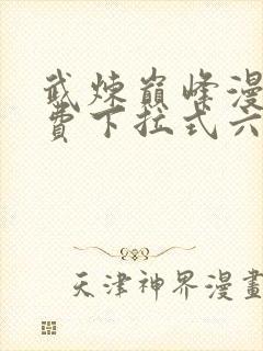 武炼巅峰漫画免费下拉式六漫画 app