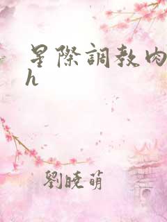 星际调教肉欲文h