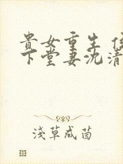 贵女重生 侯府下堂妻沈清辞