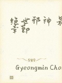 绝世邪神 最新章节