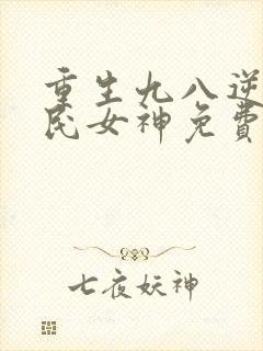 重生九八逆天国民女神免费阅读