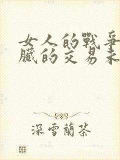 女人的战争之肮脏的交易未删减