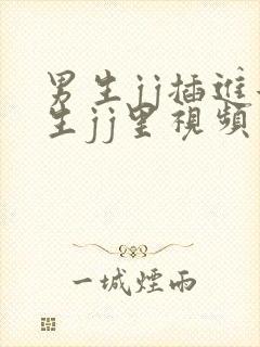 男生jj插进女生jj里视频