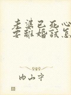 老婆已死心坚持要离婚该怎么挽回