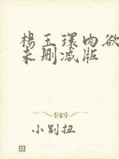 杨玉环肉欲大战未删减版