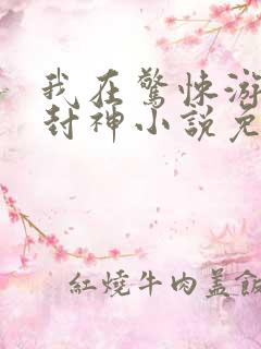 我在惊悚游戏里封神小说免