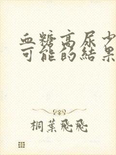 血糖高尿少最有可能的结果是什么