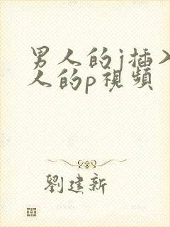 男人的j插入女人的p视频